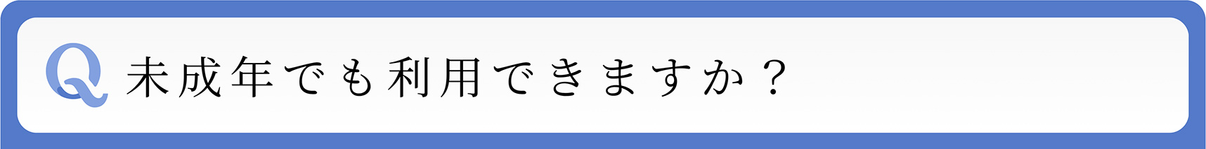 Q 未成年でも利用できますか?
