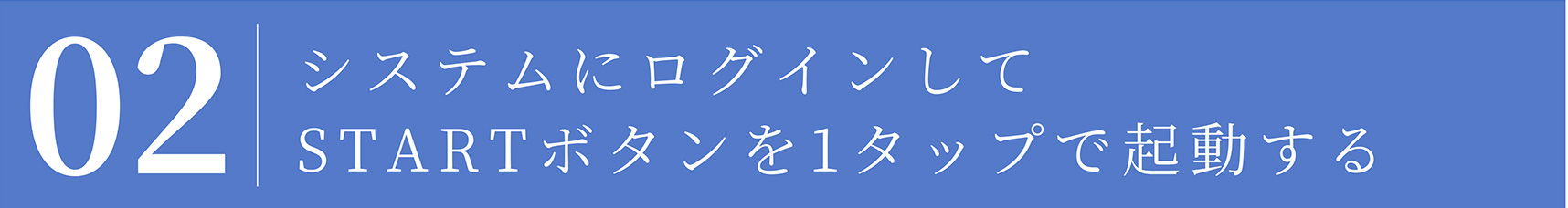 02 システムにログインして STARTボタンを1タップで起動する