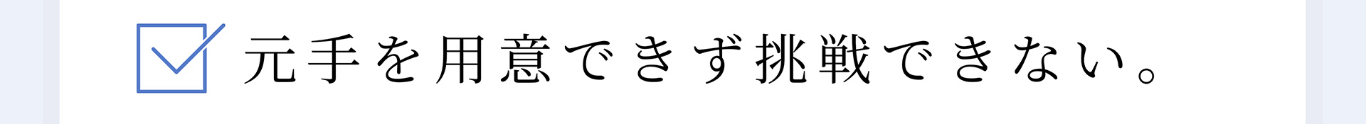 元手を用意できず挑戦できない。