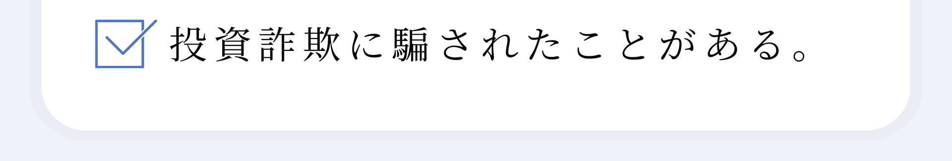 投資詐欺に騙されたことがある。